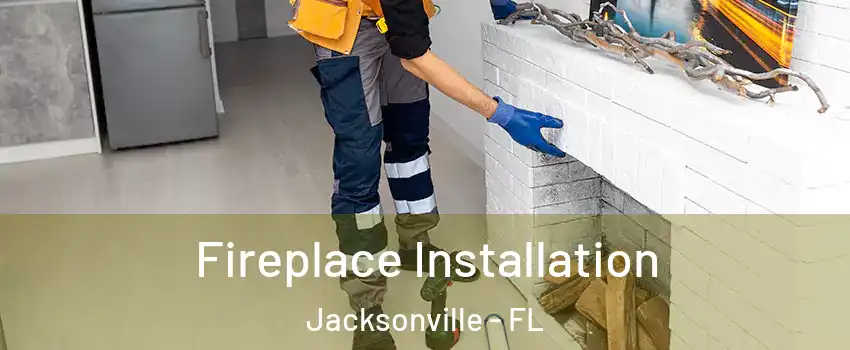  Fireplace Installation Jacksonville - FL
