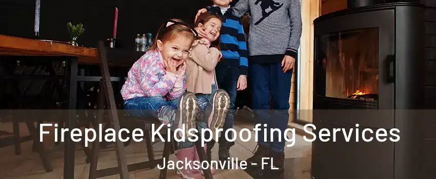  Fireplace Kidsproofing Services Jacksonville - FL