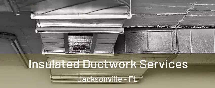  Insulated Ductwork Services Jacksonville - FL