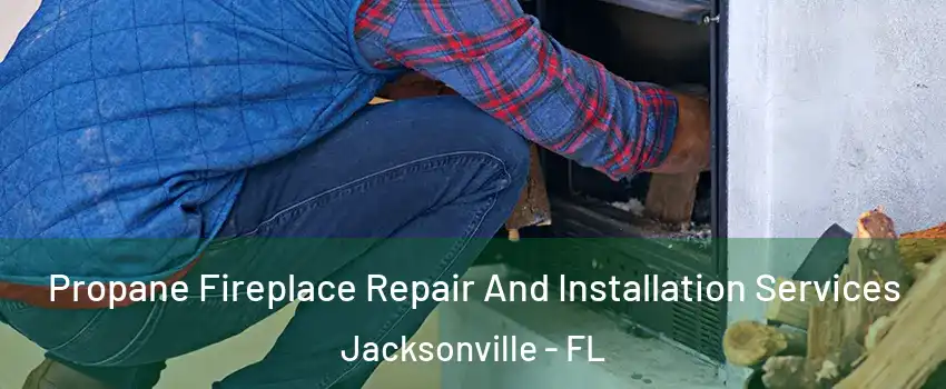  Propane Fireplace Repair And Installation Services Jacksonville - FL