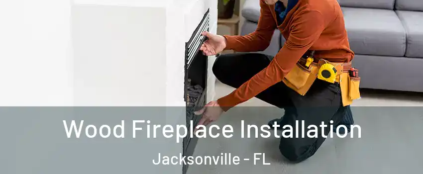  Wood Fireplace Installation Jacksonville - FL