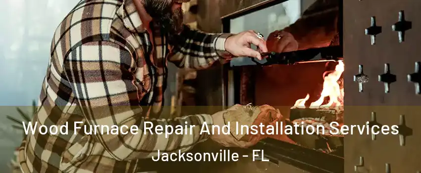  Wood Furnace Repair And Installation Services Jacksonville - FL